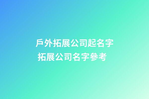 戶外拓展公司起名字 拓展公司名字參考